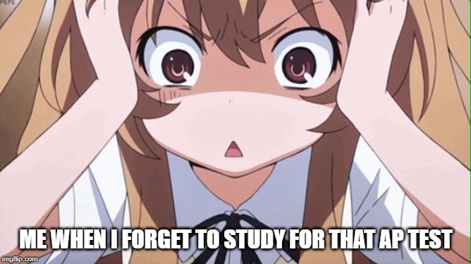 anime realization | ME WHEN I FORGET TO STUDY FOR THAT AP TEST | image tagged in anime realization | made w/ Imgflip meme maker
