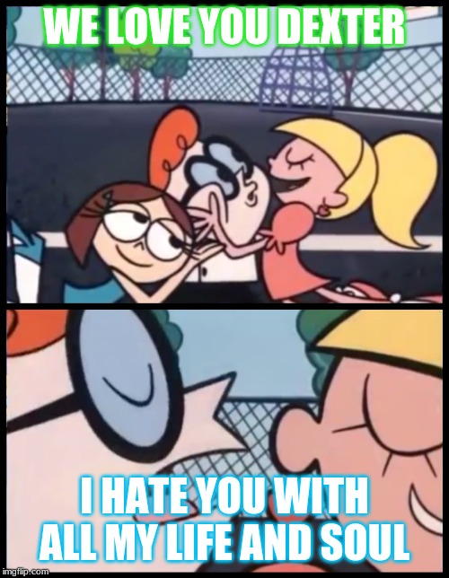 Say it Again, Dexter | WE LOVE YOU DEXTER; I HATE YOU WITH ALL MY LIFE AND SOUL | image tagged in memes,say it again dexter | made w/ Imgflip meme maker