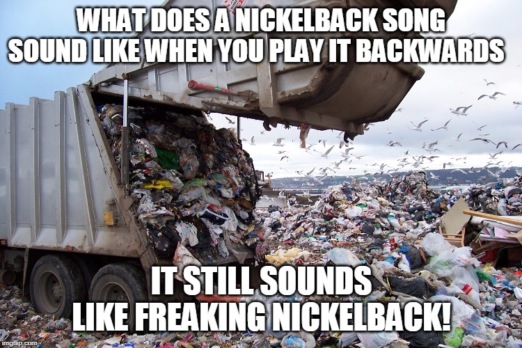 Nickelback concert | WHAT DOES A NICKELBACK SONG SOUND LIKE WHEN YOU PLAY IT BACKWARDS; IT STILL SOUNDS LIKE FREAKING NICKELBACK! | image tagged in nickelback concert | made w/ Imgflip meme maker