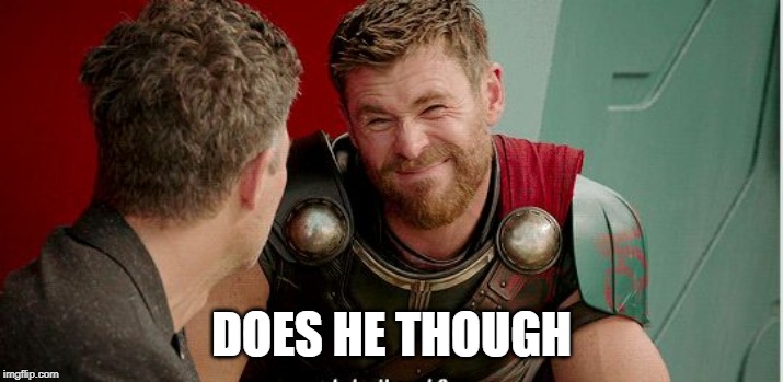 Thor is he though | DOES HE THOUGH | image tagged in thor is he though | made w/ Imgflip meme maker