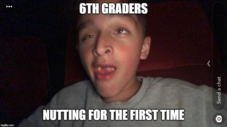 Sucky @ The movies | 6TH GRADERS; NUTTING FOR THE FIRST TIME | image tagged in sucky  the movies | made w/ Imgflip meme maker