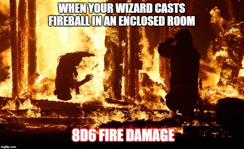 Burning man | WHEN YOUR WIZARD CASTS FIREBALL IN AN ENCLOSED ROOM; 8D6 FIRE DAMAGE | image tagged in burning man,dungeons and dragons | made w/ Imgflip meme maker