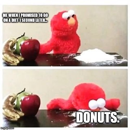 elmo cocaine | ME WHEN I PROMISED TO GO ON A DIET 1 SECOND LATER... DONUTS. | image tagged in elmo cocaine | made w/ Imgflip meme maker