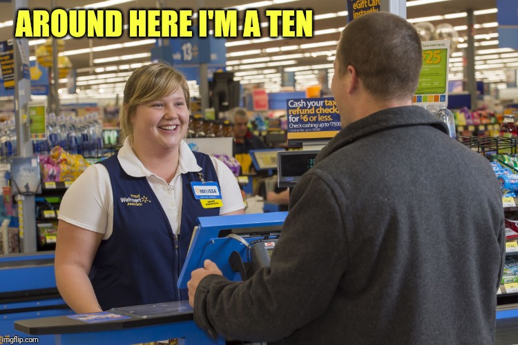 Walmart Checkout Lady | AROUND HERE I'M A TEN | image tagged in walmart checkout lady | made w/ Imgflip meme maker