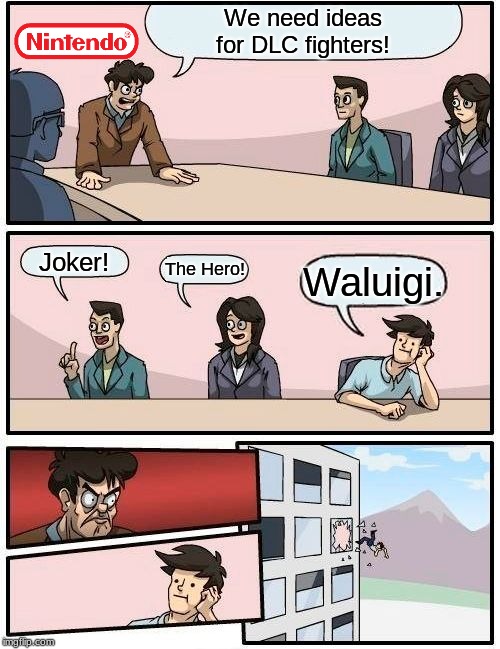 Boardroom Meeting Suggestion | We need ideas
for DLC fighters! Joker! The Hero! Waluigi. | image tagged in memes,boardroom meeting suggestion | made w/ Imgflip meme maker