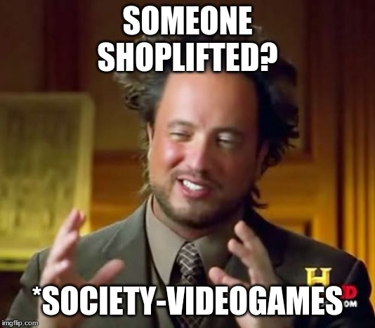 Ancient Aliens Meme | SOMEONE SHOPLIFTED? *SOCIETY-VIDEOGAMES | image tagged in memes,ancient aliens | made w/ Imgflip meme maker