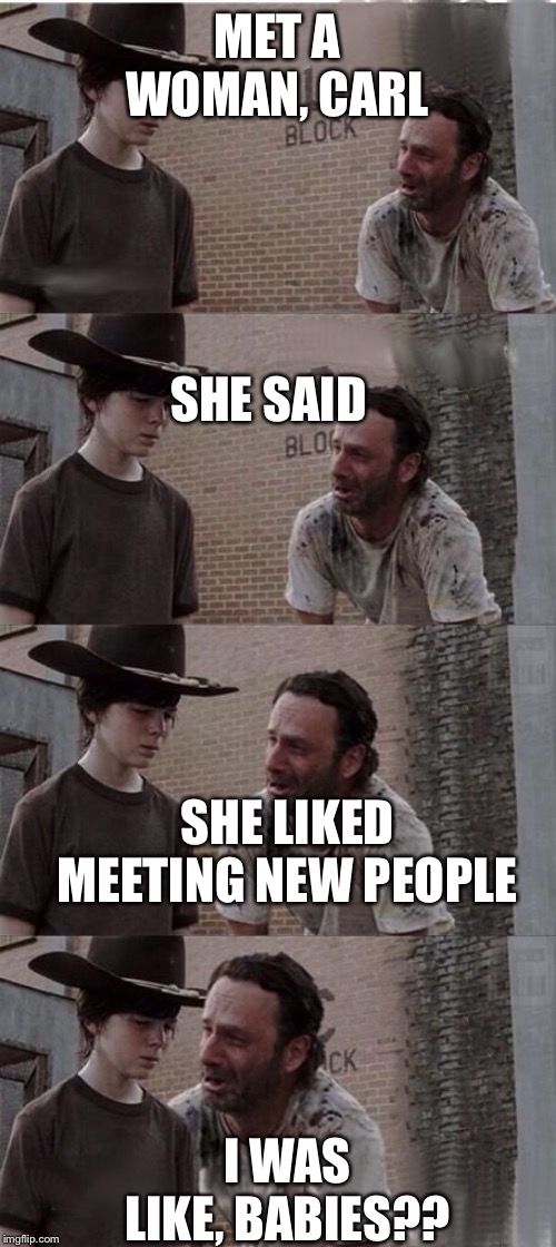 Carl & Rick TWD | MET A WOMAN, CARL; SHE SAID; SHE LIKED MEETING NEW PEOPLE; I WAS LIKE, BABIES?? | image tagged in carl  rick twd | made w/ Imgflip meme maker