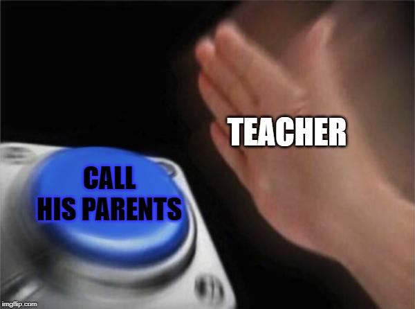 Blank Nut Button Meme | TEACHER CALL HIS PARENTS | image tagged in memes,blank nut button | made w/ Imgflip meme maker