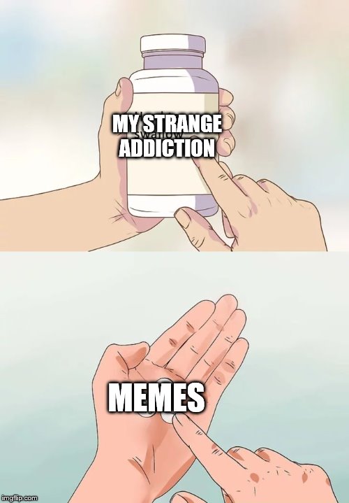 Hard To Swallow Pills Meme | MY STRANGE ADDICTION; MEMES | image tagged in memes,hard to swallow pills | made w/ Imgflip meme maker