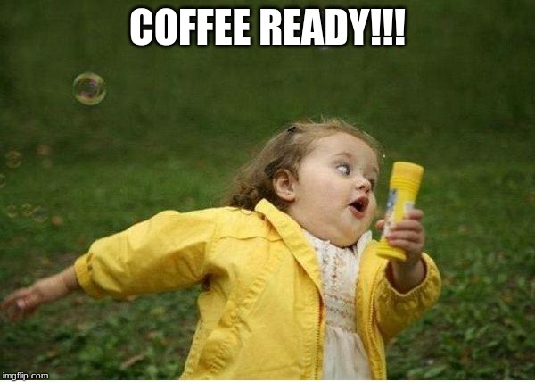 Chubby Bubbles Girl Meme | COFFEE READY!!! | image tagged in memes,chubby bubbles girl | made w/ Imgflip meme maker