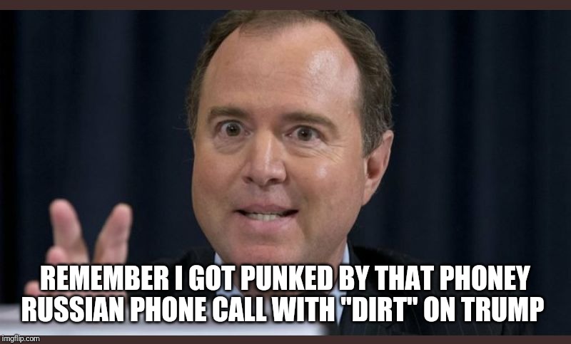 Adam schiff | REMEMBER I GOT PUNKED BY THAT PHONEY RUSSIAN PHONE CALL WITH "DIRT" ON TRUMP | image tagged in adam schiff | made w/ Imgflip meme maker