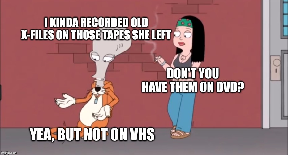 Well | DON'T YOU HAVE THEM ON DVD? I KINDA RECORDED OLD X-FILES ON THOSE TAPES SHE LEFT YEA, BUT NOT ON VHS | image tagged in well | made w/ Imgflip meme maker