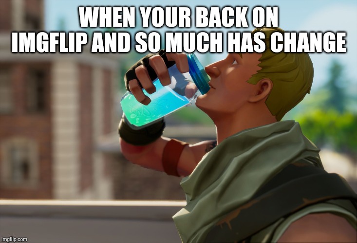 Fortnite the frog | WHEN YOUR BACK ON IMGFLIP AND SO MUCH HAS CHANGE | image tagged in fortnite the frog | made w/ Imgflip meme maker
