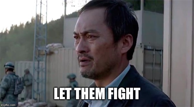 Ken Watenabe "Let Them Fight" | LET THEM FIGHT | image tagged in ken watenabe let them fight | made w/ Imgflip meme maker
