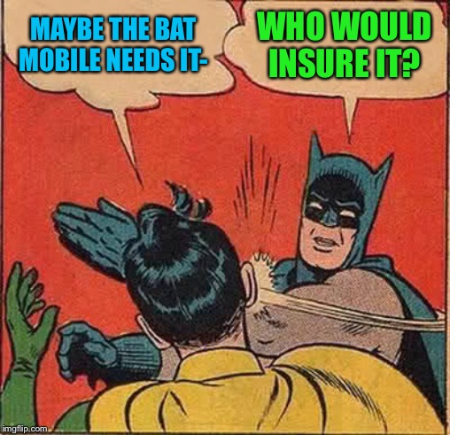 Batman Slapping Robin Meme | MAYBE THE BAT MOBILE NEEDS IT- WHO WOULD INSURE IT? | image tagged in memes,batman slapping robin | made w/ Imgflip meme maker