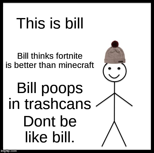 Be Like Bill | This is bill; Bill thinks fortnite is better than minecraft; Bill poops in trashcans; Dont be like bill. | image tagged in memes,be like bill | made w/ Imgflip meme maker