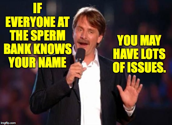 Jeff Foxworthy | IF EVERYONE AT THE SPERM BANK KNOWS YOUR NAME; YOU MAY HAVE LOTS OF ISSUES. | image tagged in jeff foxworthy,memes,issues | made w/ Imgflip meme maker