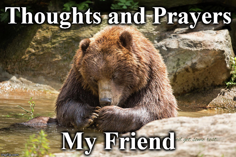 be34 | Thoughts and Prayers; My Friend | image tagged in be34 | made w/ Imgflip meme maker