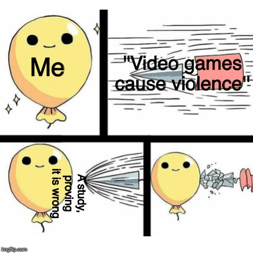 Indestructible balloon | ''Video games cause violence''; Me; A study, proving it is wrong | image tagged in indestructible balloon | made w/ Imgflip meme maker