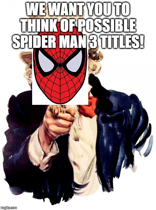 Uncle Sam Meme | WE WANT YOU TO THINK OF POSSIBLE SPIDER MAN 3 TITLES! | image tagged in memes,uncle sam | made w/ Imgflip meme maker
