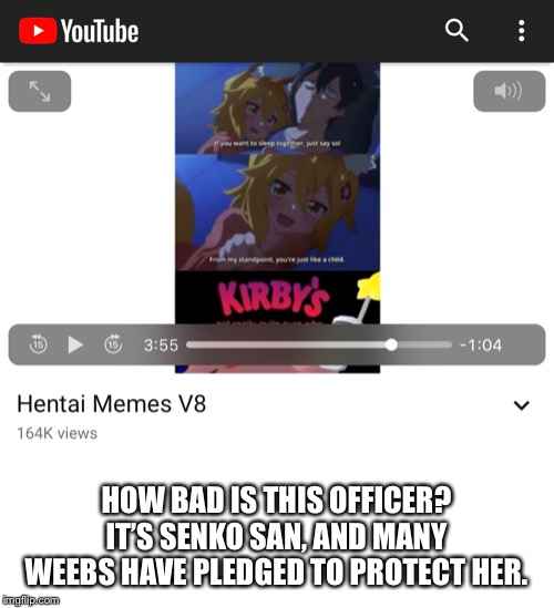 HOW BAD IS THIS OFFICER? IT’S SENKO SAN, AND MANY WEEBS HAVE PLEDGED TO PROTECT HER. | made w/ Imgflip meme maker