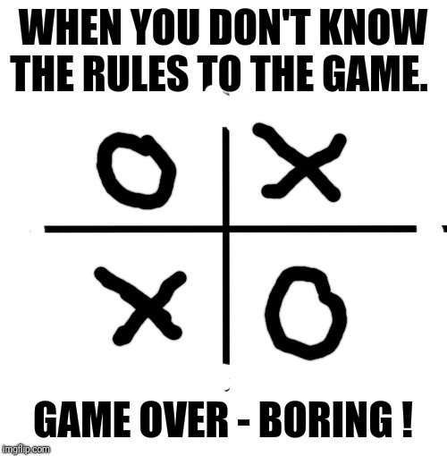 When you play a new game.... | WHEN YOU DON'T KNOW THE RULES TO THE GAME. GAME OVER - BORING ! | image tagged in memes,blank starter pack,gamer,gamers,new rules,video games | made w/ Imgflip meme maker