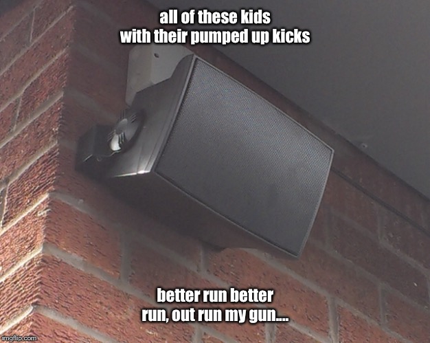 all of these kids with their pumped up kicks better run better run, out run my gun.... | made w/ Imgflip meme maker