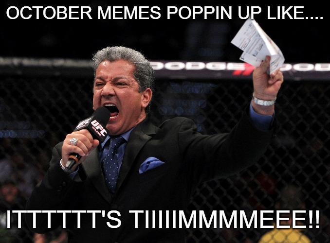 Bruce Buffer approves. | OCTOBER MEMES POPPIN UP LIKE.... ITTTTTT'S TIIIIIMMMMEEE!! | image tagged in sports,ufc,funny,funny memes | made w/ Imgflip meme maker