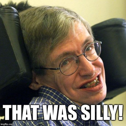Steven Hawkings | THAT WAS SILLY! | image tagged in steven hawkings | made w/ Imgflip meme maker
