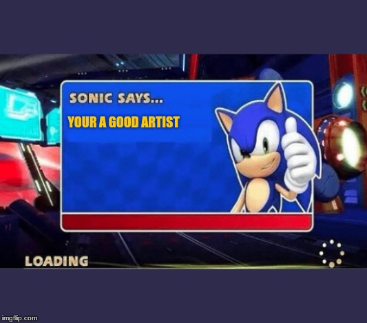Sonic Says | YOUR A GOOD ARTIST | image tagged in sonic says | made w/ Imgflip meme maker