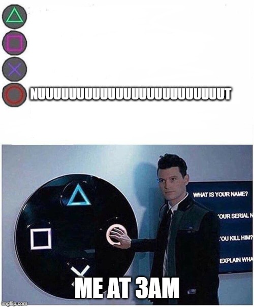 PlayStation button choices | NUUUUUUUUUUUUUUUUUUUUUUUUT; ME AT 3AM | image tagged in playstation button choices | made w/ Imgflip meme maker