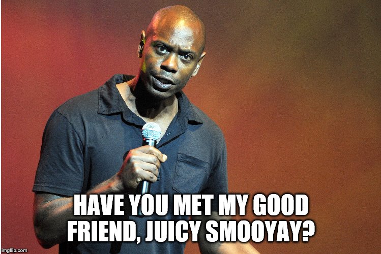 Meet Juicy Smooyay | HAVE YOU MET MY GOOD FRIEND, JUICY SMOOYAY? | image tagged in dave chappelle,jesse smollett | made w/ Imgflip meme maker