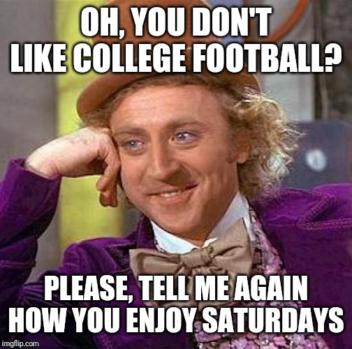 Creepy Condescending Wonka | OH, YOU DON'T LIKE COLLEGE FOOTBALL? PLEASE, TELL ME AGAIN HOW YOU ENJOY SATURDAYS | image tagged in memes,creepy condescending wonka | made w/ Imgflip meme maker