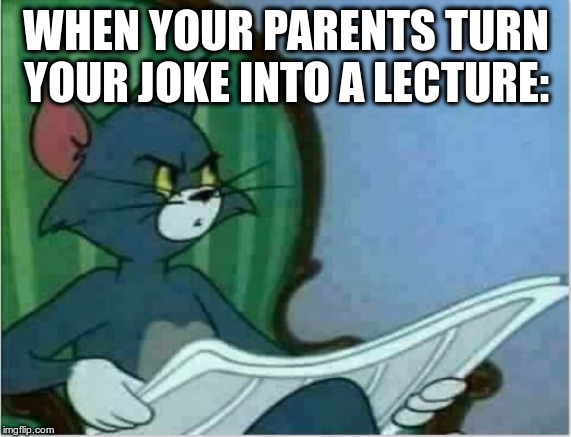 Interrupting Tom's Read | WHEN YOUR PARENTS TURN YOUR JOKE INTO A LECTURE: | image tagged in interrupting tom's read | made w/ Imgflip meme maker