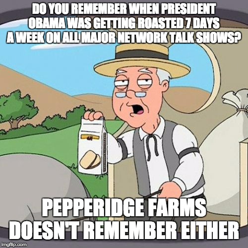 Pepperidge Farm Remembers Meme | DO YOU REMEMBER WHEN PRESIDENT OBAMA WAS GETTING ROASTED 7 DAYS A WEEK ON ALL MAJOR NETWORK TALK SHOWS? PEPPERIDGE FARMS DOESN'T REMEMBER EITHER | image tagged in memes,pepperidge farm remembers | made w/ Imgflip meme maker