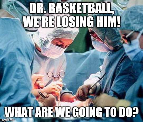 Heart surgery | DR. BASKETBALL, WE'RE LOSING HIM! WHAT ARE WE GOING TO DO? | image tagged in heart surgery | made w/ Imgflip meme maker