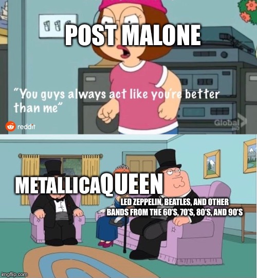 I swear if I see any Postcards commenting on my meme I swear | POST MALONE; QUEEN; METALLICA; LED ZEPPELIN, BEATLES, AND OTHER BANDS FROM THE 60’S, 70’S, 80’S, AND 90’S | image tagged in post malone,freddie mercury,brian may,roger taylor,john deacon,bands | made w/ Imgflip meme maker