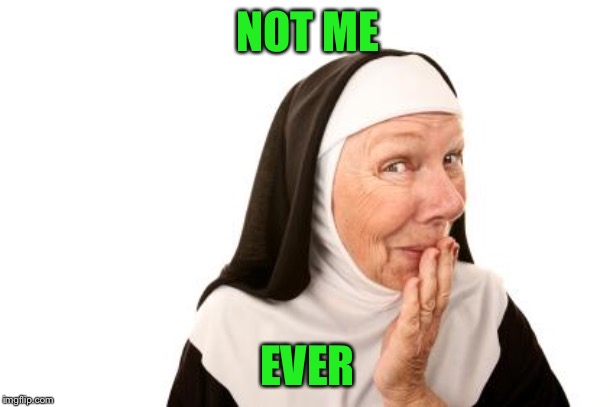nun | NOT ME EVER | image tagged in nun | made w/ Imgflip meme maker