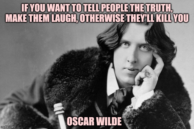 Oscar Wilde | IF YOU WANT TO TELL PEOPLE THE TRUTH, MAKE THEM LAUGH, OTHERWISE THEY'LL KILL YOU; OSCAR WILDE | image tagged in oscar wilde | made w/ Imgflip meme maker