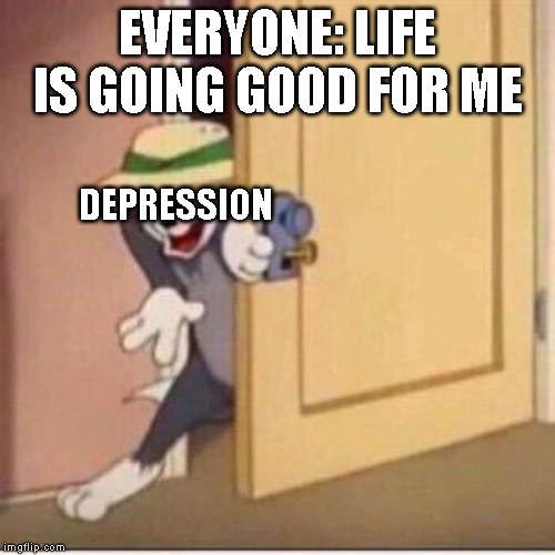 Sneaky tom | EVERYONE: LIFE IS GOING GOOD FOR ME; DEPRESSION | image tagged in sneaky tom,depression | made w/ Imgflip meme maker