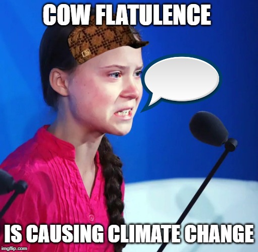 Ecofascist Greta Thunberg | COW FLATULENCE; IS CAUSING CLIMATE CHANGE | image tagged in ecofascist greta thunberg | made w/ Imgflip meme maker