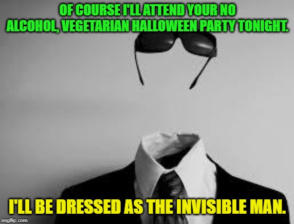 Boo | OF COURSE I'LL ATTEND YOUR NO ALCOHOL, VEGETARIAN HALLOWEEN PARTY TONIGHT. I'LL BE DRESSED AS THE INVISIBLE MAN. | image tagged in the invisible man,halloween | made w/ Imgflip meme maker