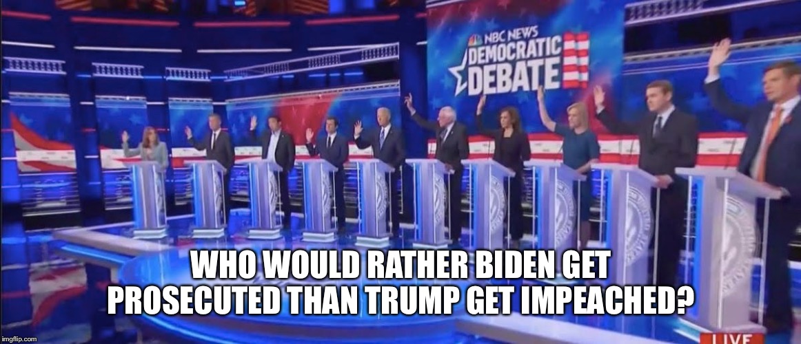 Democratic candidates show of hands | WHO WOULD RATHER BIDEN GET PROSECUTED THAN TRUMP GET IMPEACHED? | image tagged in democratic candidates show of hands | made w/ Imgflip meme maker