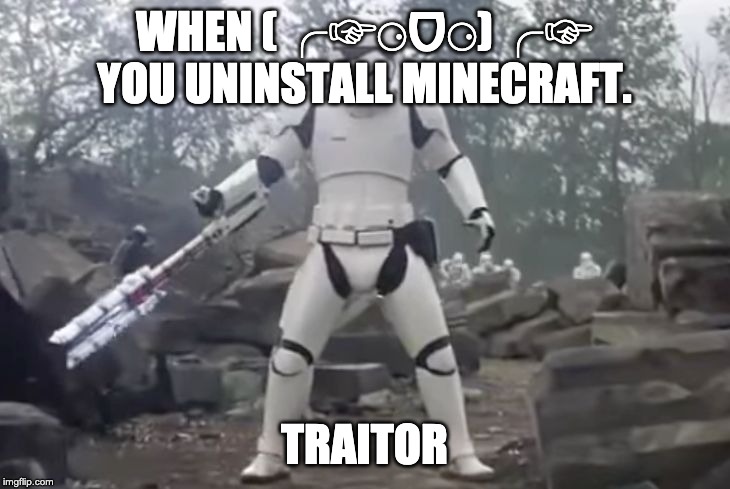 TRAITOR | WHEN (╭☞⚆ᗜ⚆)╭☞ YOU UNINSTALL MINECRAFT. TRAITOR | image tagged in traitor | made w/ Imgflip meme maker