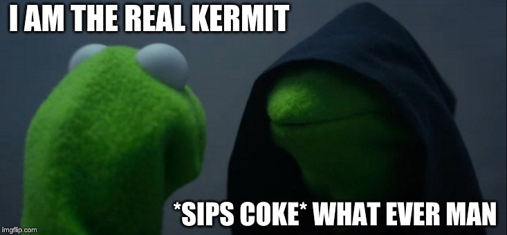 Evil Kermit Meme | I AM THE REAL KERMIT; *SIPS COKE* WHAT EVER MAN | image tagged in memes,evil kermit | made w/ Imgflip meme maker