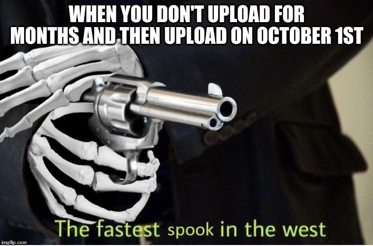 Fastest Spook in the West | WHEN YOU DON'T UPLOAD FOR MONTHS AND THEN UPLOAD ON OCTOBER 1ST | image tagged in fastest spook in the west | made w/ Imgflip meme maker