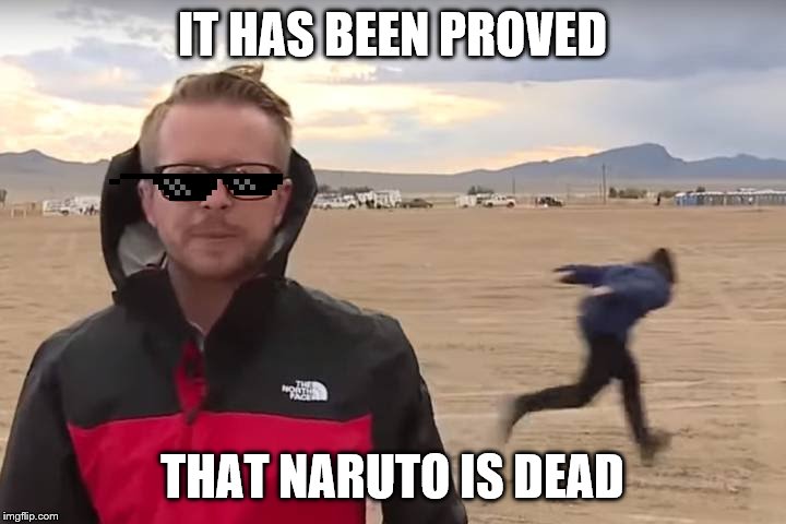 Area 51 Naruto Runner | IT HAS BEEN PROVED; THAT NARUTO IS DEAD | image tagged in area 51 naruto runner | made w/ Imgflip meme maker