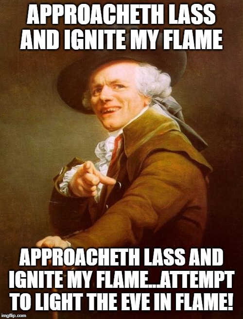Mr Mojo Risin | APPROACHETH LASS AND IGNITE MY FLAME; APPROACHETH LASS AND IGNITE MY FLAME...ATTEMPT TO LIGHT THE EVE IN FLAME! | image tagged in memes,joseph ducreux | made w/ Imgflip meme maker