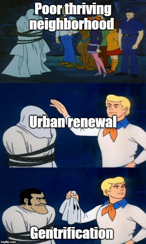 Scooby Doo The Ghost | Poor thriving neighborhood; Urban renewal; Gentrification | image tagged in scooby doo the ghost | made w/ Imgflip meme maker