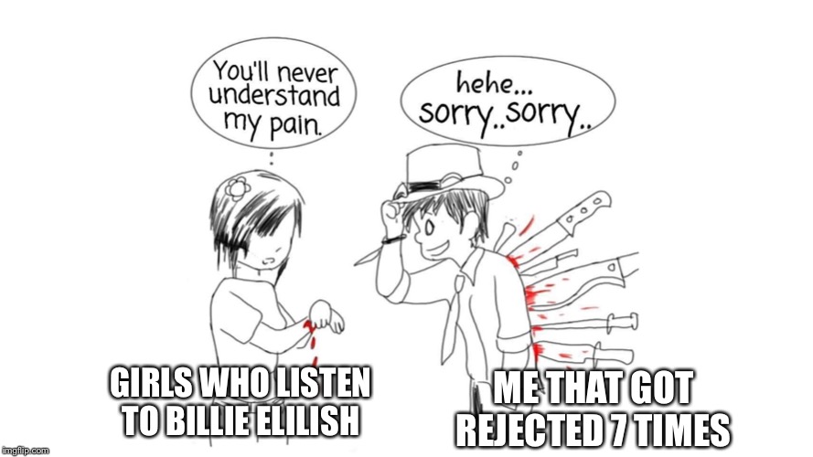 Getting rejected | GIRLS WHO LISTEN TO BILLIE ELILISH; ME THAT GOT REJECTED 7 TIMES | image tagged in pain,sad,rejected,rejection,billie eilish | made w/ Imgflip meme maker